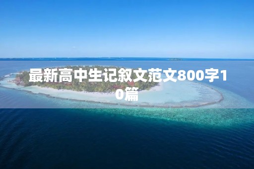 最新高中生记叙文范文800字10篇 最新高中生记叙文范文800字10篇