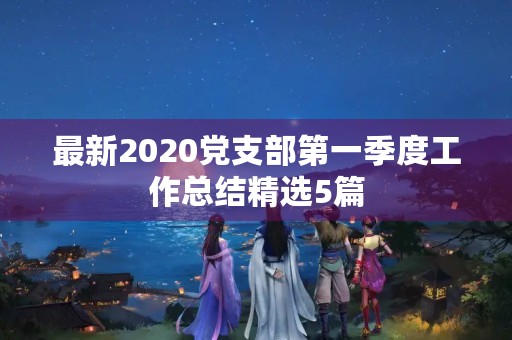 最新2020党支部第一季度工作总结精选5篇