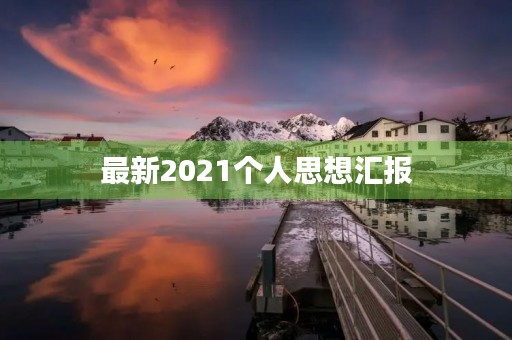 最新2021个人思想汇报 最新2021个人思想汇报
