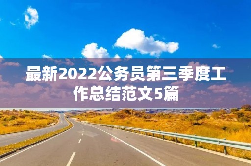 最新2022公务员第三季度工作总结范文5篇