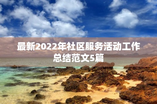 最新2022年社区服务活动工作总结范文5篇 最新2022年社区服务活动工作总结范文5篇