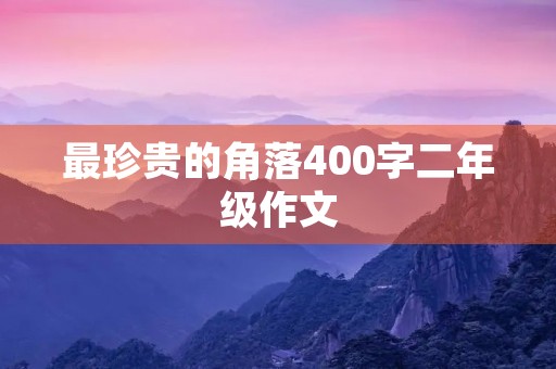 最珍贵的角落400字二年级作文 最珍贵的角落400字二年级作文