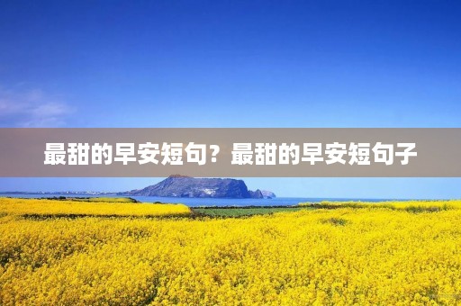 最甜的早安短句？最甜的早安短句子