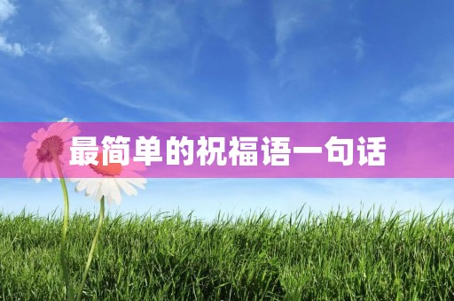 最简单的祝福语一句话，生日祝福语录大全
