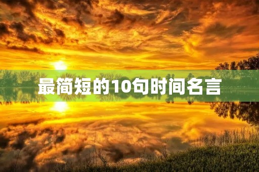 最简短的10句时间名言(最简短的10句时间名言有哪些) 最简短的10句时间名言(最简短的10句时间名言有哪些)