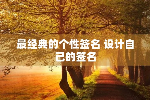 最经典的个性签名 设计自己的签名