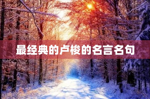 最经典的卢梭的名言名句,伏尔泰10句经典名言 最经典的卢梭的名言名句,伏尔泰10句经典名言