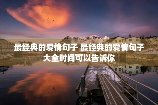 最经典的爱情句子 最经典的爱情句子大全时间可以告诉你 最经典的爱情句子 最经典的爱情句子大全时间可以告诉你