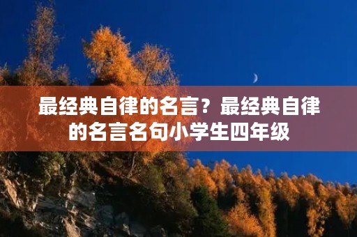 最经典自律的名言？最经典自律的名言名句小学生四年级