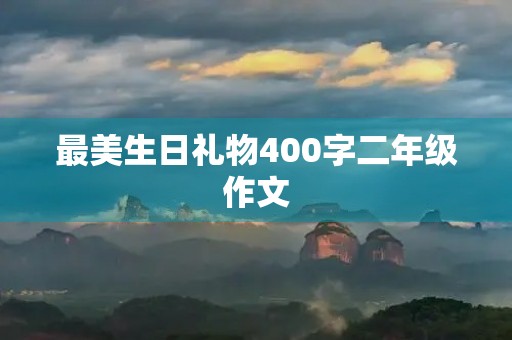 最美生日礼物400字二年级作文 最美生日礼物400字二年级作文