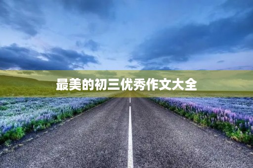 最美的初三优秀作文大全 最美的初三优秀作文大全