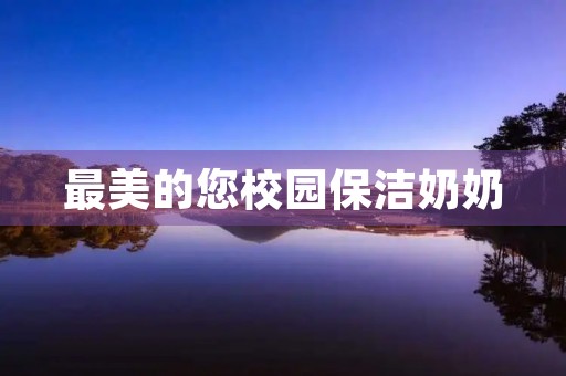 最美的您校园保洁奶奶 最美的您校园保洁奶奶