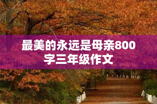 最美的永远是母亲800字三年级作文 最美的永远是母亲800字三年级作文