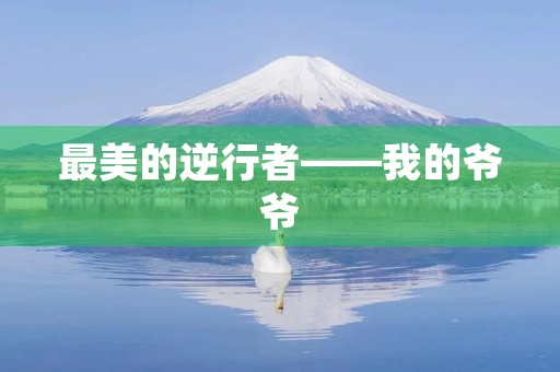 最美的逆行者——我的爷爷 最美的逆行者——我的爷爷