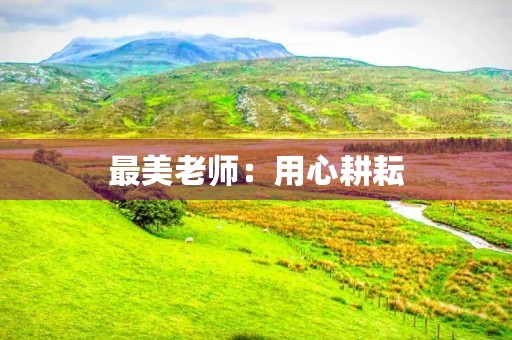 最美老师:用心耕耘,开启未来 最美老师:用心耕耘,开启未来