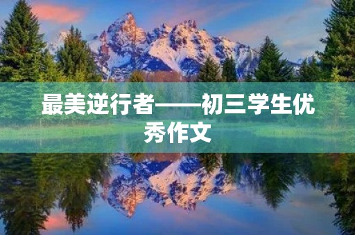 最美逆行者——初三学生优秀作文 最美逆行者——初三学生优秀作文