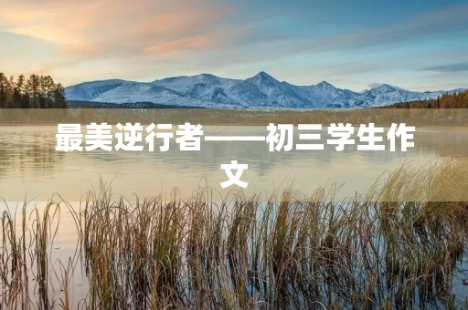 最美逆行者——初三学生作文 最美逆行者——初三学生作文