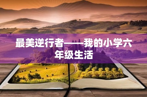 最美逆行者——我的小学六年级生活 最美逆行者——我的小学六年级生活