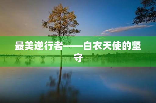 最美逆行者——白衣天使的坚守