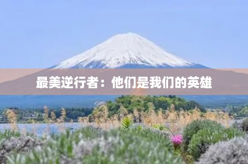 最美逆行者：他们是我们的英雄