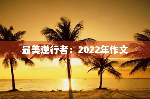 最美逆行者：2022年作文