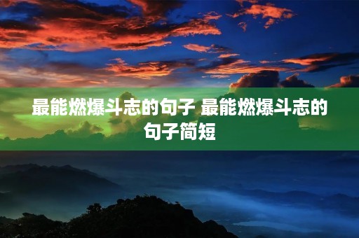 最能燃爆斗志的句子 最能燃爆斗志的句子简短