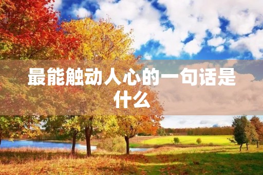 最能触动人心的一句话是什么,最能触动人心的一句话是什么句子 最能触动人心的一句话是什么,最能触动人心的一句话是什么句子