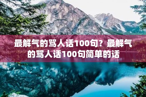 最解气的骂人话100句？最解气的骂人话100句简单的话