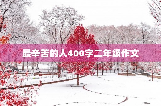 最辛苦的人400字二年级作文