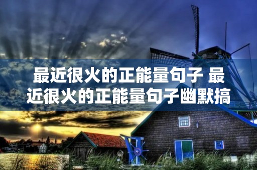 最近很火的正能量句子 最近很火的正能量句子幽默搞笑