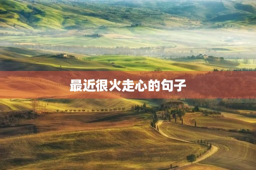 最近很火走心的句子(最近很火走心的句子简短) 最近很火走心的句子(最近很火走心的句子简短)