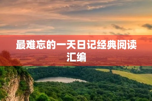 最难忘的一天日记经典阅读汇编 最难忘的一天日记经典阅读汇编