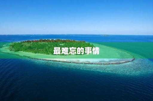 最难忘的事情 最难忘的事情