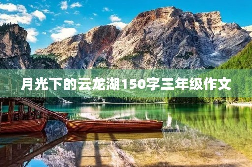 月光下的云龙湖150字三年级作文 月光下的云龙湖150字三年级作文