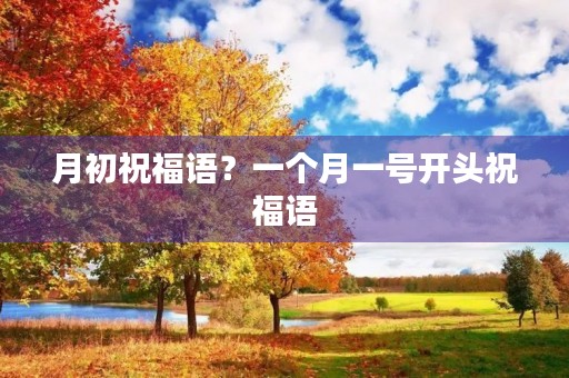 月初祝福语？一个月一号开头祝福语