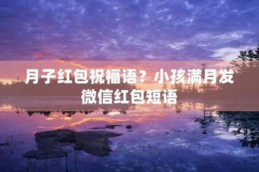 月子红包祝福语?小孩满月发微信红包短语