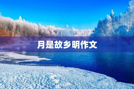 月是故乡明作文 月是故乡明作文