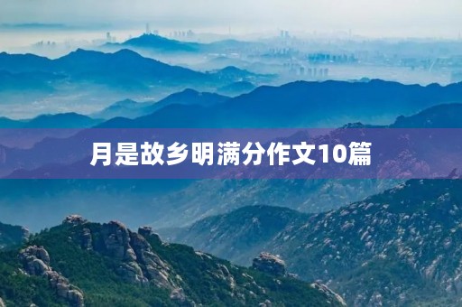 月是故乡明满分作文10篇 月是故乡明满分作文10篇