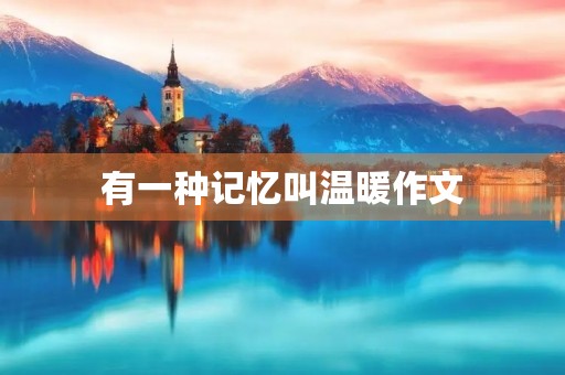 有一种记忆叫温暖作文 有一种记忆叫温暖作文