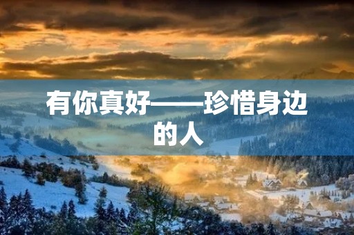 有你真好——珍惜身边的人