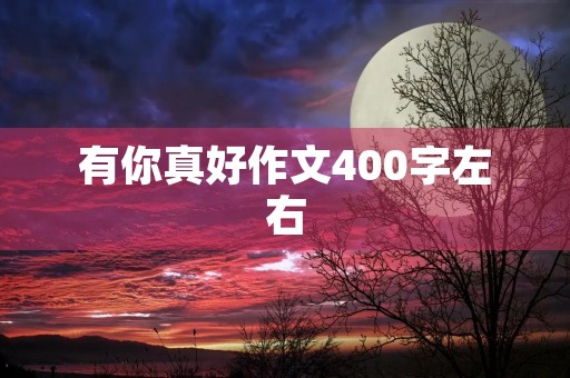 有你真好作文400字左右 有你真好作文400字左右