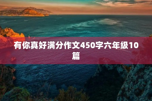 有你真好满分作文450字六年级10篇