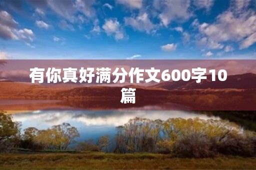 有你真好满分作文600字10篇 有你真好满分作文600字10篇