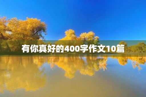 有你真好的400字作文10篇 有你真好的400字作文10篇