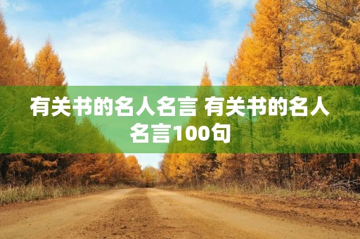 有关书的名人名言 有关书的名人名言100句 有关书的名人名言 有关书的名人名言100句