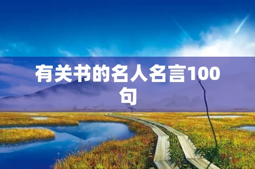 有关书的名人名言100句(有关书的名人名言100句摘抄)