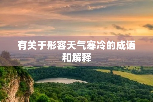 有关于形容天气寒冷的成语和解释 有关于形容天气寒冷的成语和解释