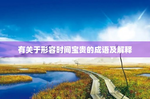 有关于形容时间宝贵的成语及解释 有关于形容时间宝贵的成语及解释