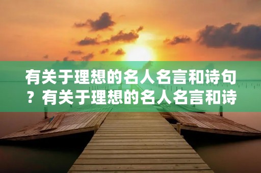 有关于理想的名人名言和诗句？有关于理想的名人名言和诗句大全