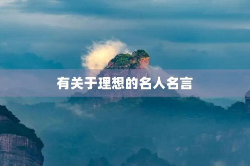 有关于理想的名人名言,有关于理想的名人名言有哪些 有关于理想的名人名言,有关于理想的名人名言有哪些